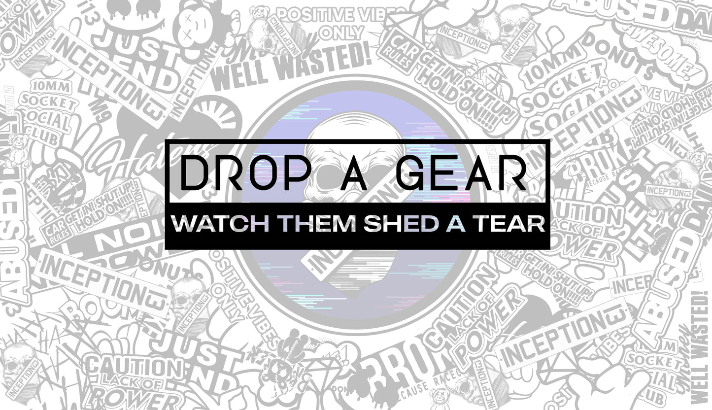 Drop a Gear, Watch them shed a tear.