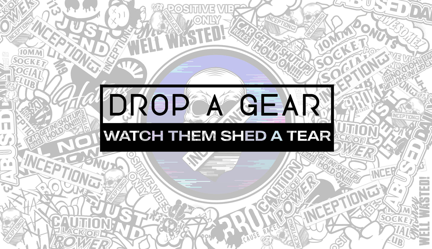 Drop a Gear, Watch them shed a tear.