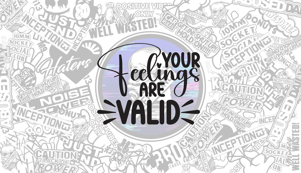 Your feelings are valid